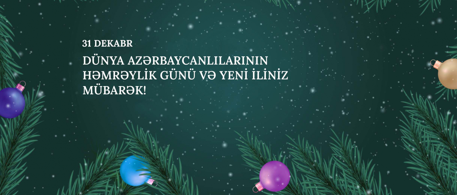 11 Dünya Azərbaycanlılarının Həmrəylik Günü və Yeni il münasibəti ilə Azərbaycan xalqını təbrik edirik!